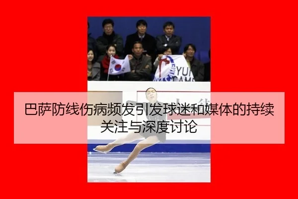 巴萨防线伤病频发引发球迷和媒体的持续关注与深度讨论