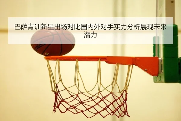 巴萨青训新星出场对比国内外对手实力分析展现未来潜力